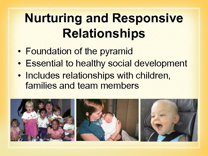 Nurturing and Responsive Relationships • Foundation of the pyramid • Essential to healthy social