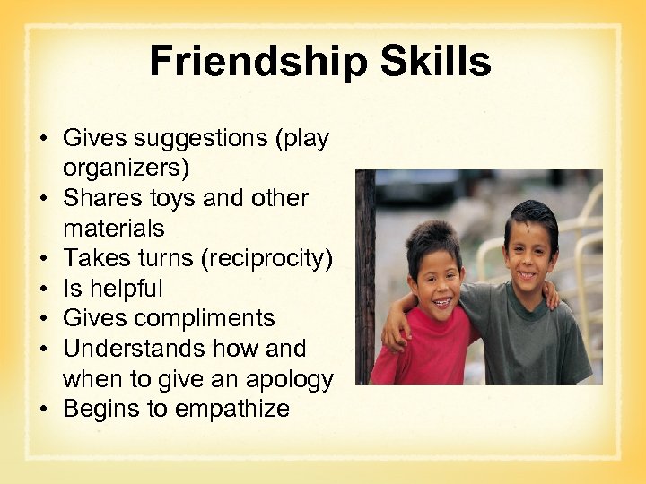 Friendship Skills • Gives suggestions (play organizers) • Shares toys and other materials •