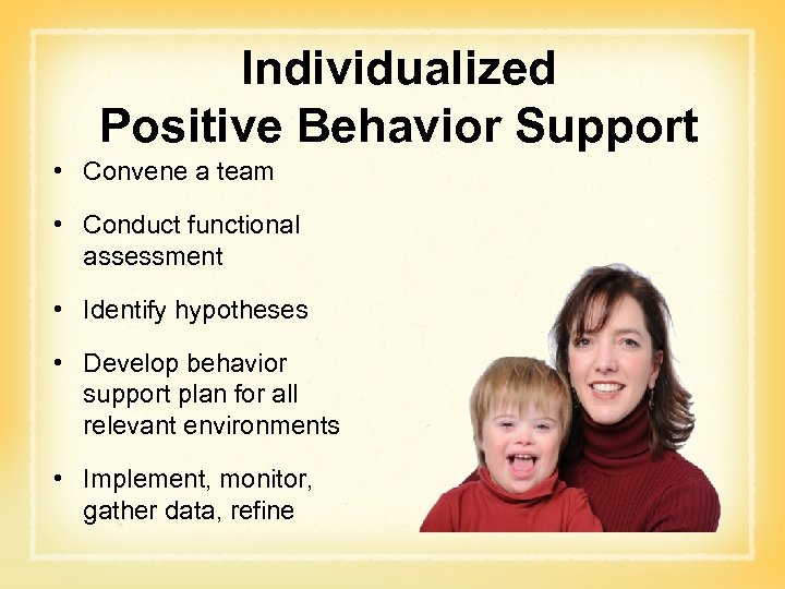 Individualized Positive Behavior Support • Convene a team • Conduct functional assessment • Identify