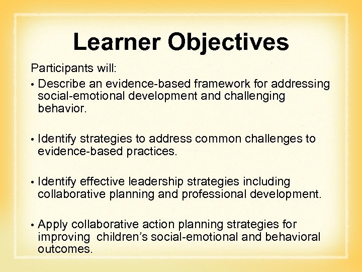 Learner Objectives Participants will: • Describe an evidence-based framework for addressing social-emotional development and