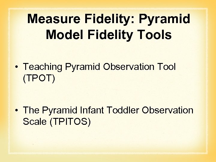 Measure Fidelity: Pyramid Model Fidelity Tools • Teaching Pyramid Observation Tool (TPOT) • The