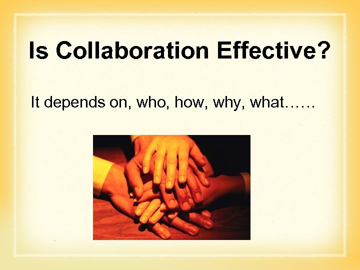 Is Collaboration Effective? It depends on, who, how, why, what…… 