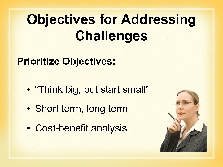 Objectives for Addressing Challenges Prioritize Objectives: • “Think big, but start small” • Short