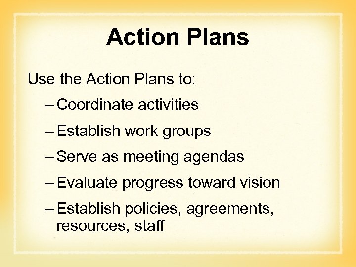 Action Plans Use the Action Plans to: – Coordinate activities – Establish work groups