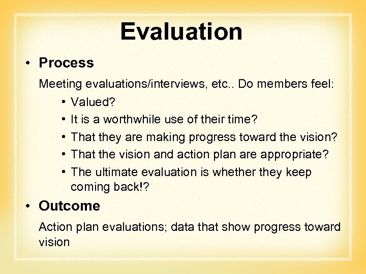 Evaluation • Process Meeting evaluations/interviews, etc. . Do members feel: • Valued? • It