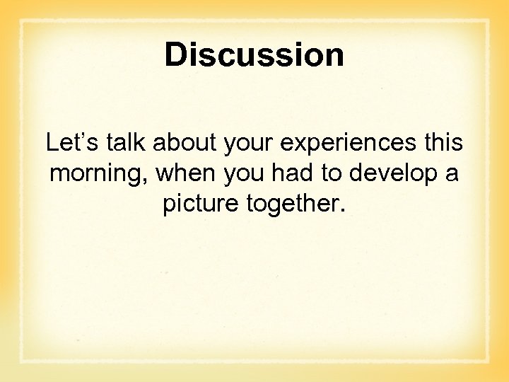 Discussion Let’s talk about your experiences this morning, when you had to develop a