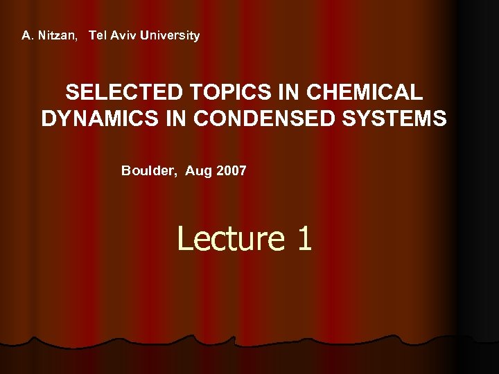 A. Nitzan, Tel Aviv University SELECTED TOPICS IN CHEMICAL DYNAMICS IN CONDENSED SYSTEMS Boulder,