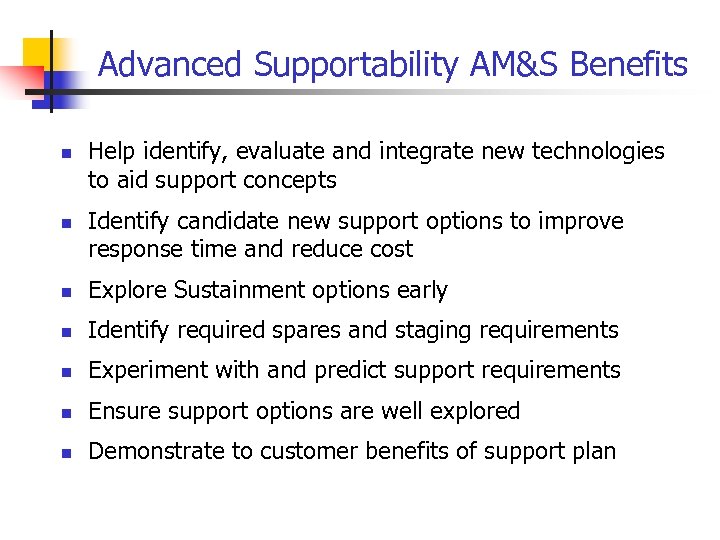 Advanced Supportability AM&S Benefits n n Help identify, evaluate and integrate new technologies to