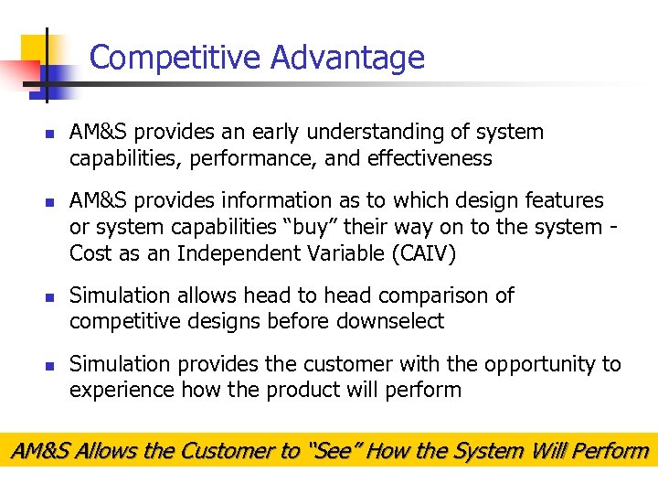 Competitive Advantage n n AM&S provides an early understanding of system capabilities, performance, and