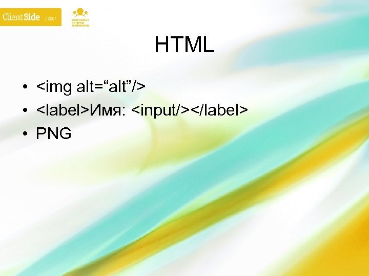 HTML • <img alt=“alt”/> • <label>Имя: <input/></label> • PNG 