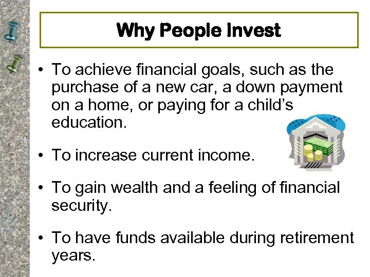 Why People Invest • To achieve financial goals, such as the purchase of a