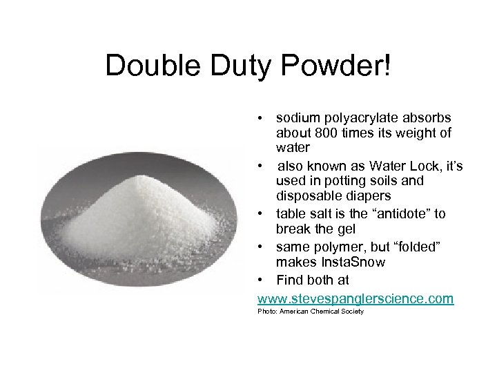 Double Duty Powder! sodium polyacrylate absorbs about 800 times its weight of water •