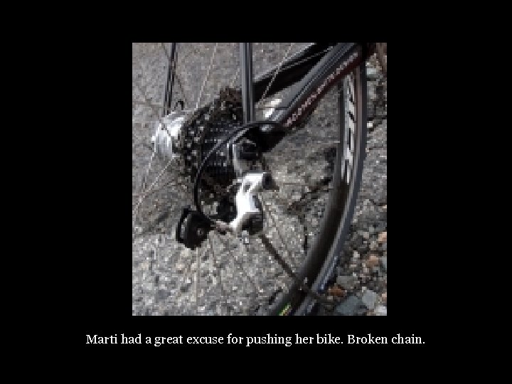 Marti had a great excuse for pushing her bike. Broken chain. 