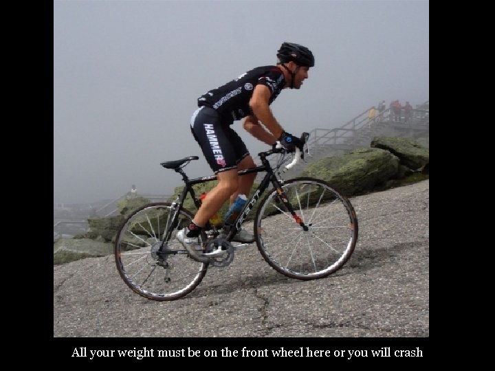 All your weight must be on the front wheel here or you will crash