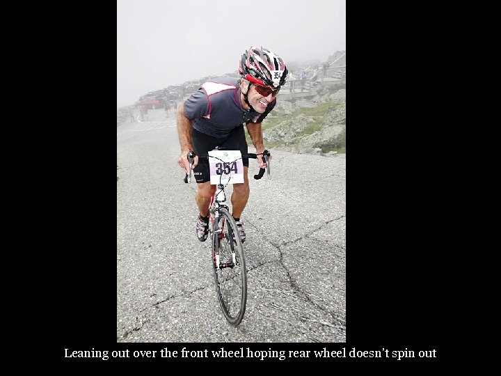 Leaning out over the front wheel hoping rear wheel doesn’t spin out 