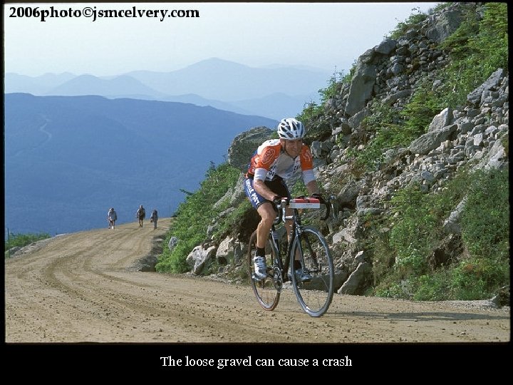 The loose gravel can cause a crash 