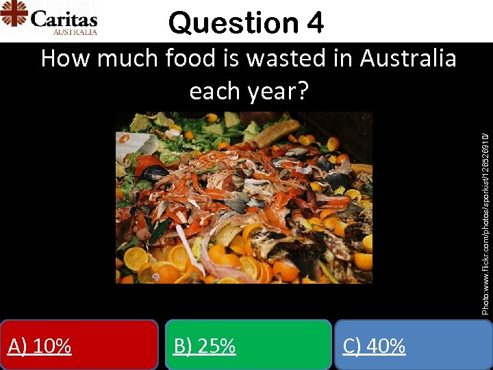 Question 4 Photo: www. flickr. com/photos/sporkist/126526910/ How much food is wasted in Australia each