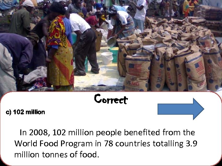 Correct c) 102 million In 2008, 102 million people benefited from the World Food