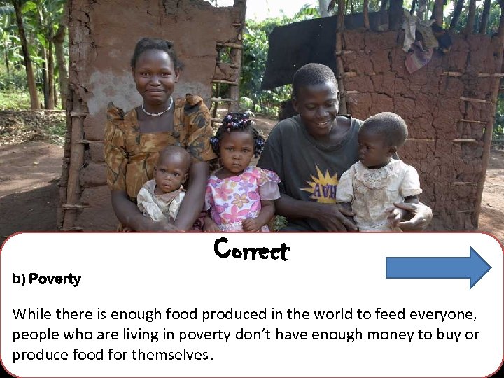 Correct b) Poverty While there is enough food produced in the world to feed
