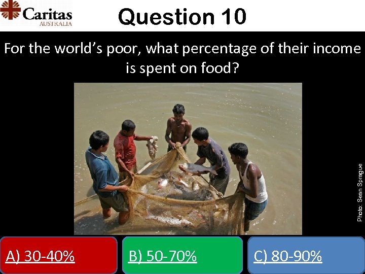 Question 10 Photo: Sean Sprague For the world’s poor, what percentage of their income
