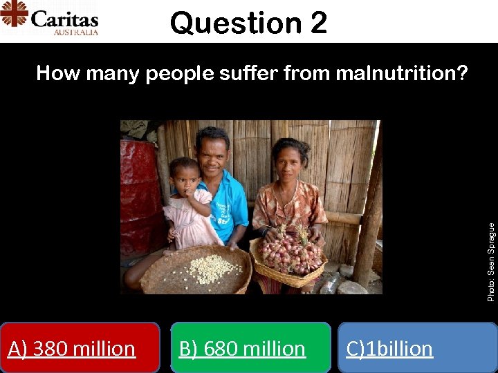 Question 2 Photo: Sean Sprague How many people suffer from malnutrition? A) 380 million