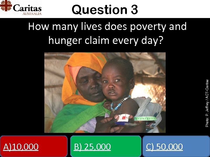 Question 3 Photo: P. Jeffrey / ACT-Caritas How many lives does poverty and hunger