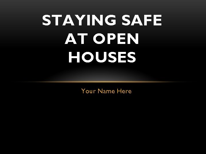 STAYING SAFE AT OPEN HOUSES Your Name Here 