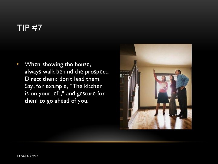 TIP #7 • When showing the house, always walk behind the prospect. Direct them;