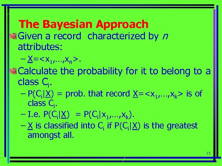 The Bayesian Approach Given a record characterized by n attributes: – X=<x 1, …,