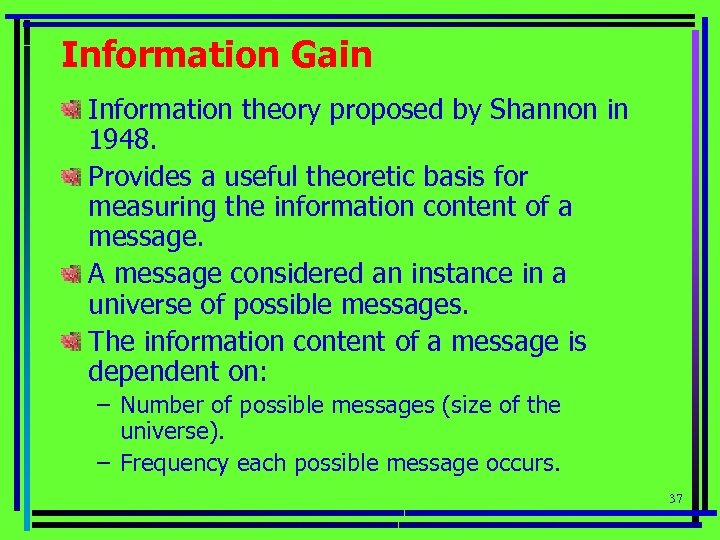 Information Gain Information theory proposed by Shannon in 1948. Provides a useful theoretic basis