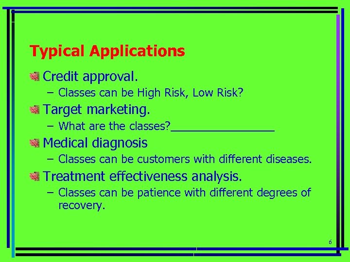 Typical Applications Credit approval. – Classes can be High Risk, Low Risk? Target marketing.