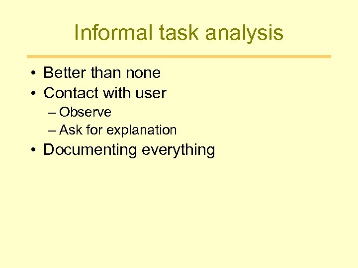 Informal task analysis • Better than none • Contact with user – Observe –
