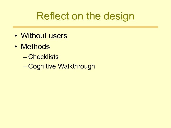 Reflect on the design • Without users • Methods – Checklists – Cognitive Walkthrough