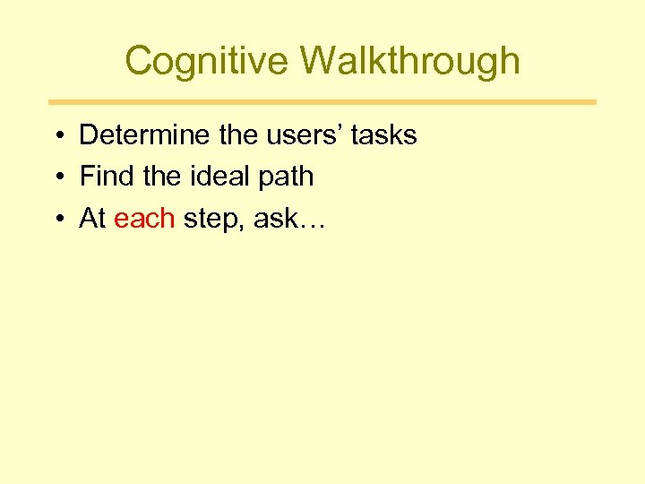 Cognitive Walkthrough • Determine the users’ tasks • Find the ideal path • At