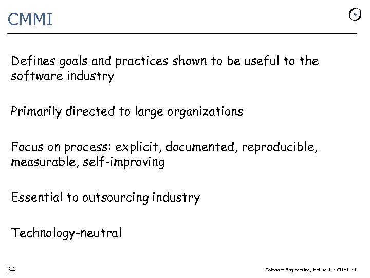 CMMI Defines goals and practices shown to be useful to the software industry Primarily