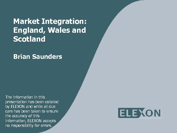Market Integration: England, Wales and Scotland Brian Saunders The information in this presentation has