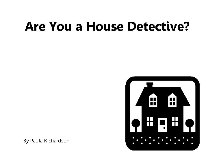 Are You a House Detective? By Paula Richardson 
