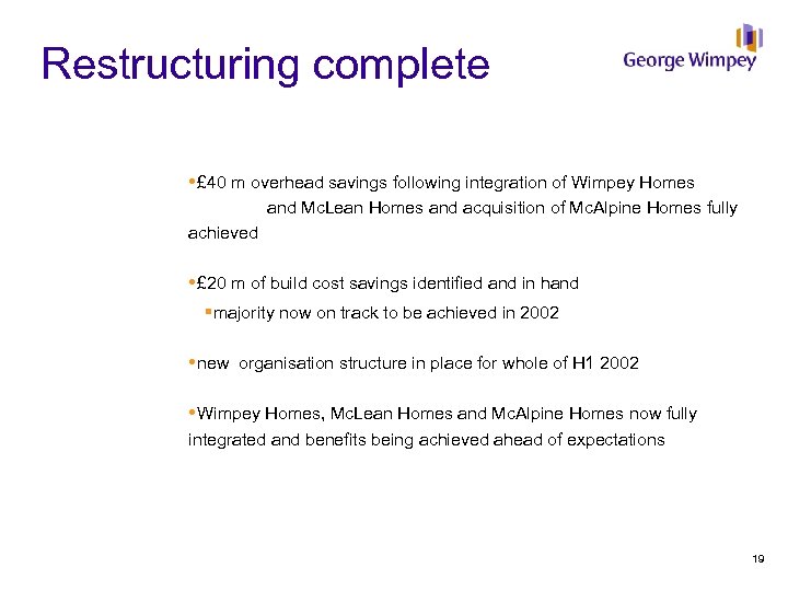 Restructuring complete £ 40 m overhead savings following integration of Wimpey Homes and Mc.