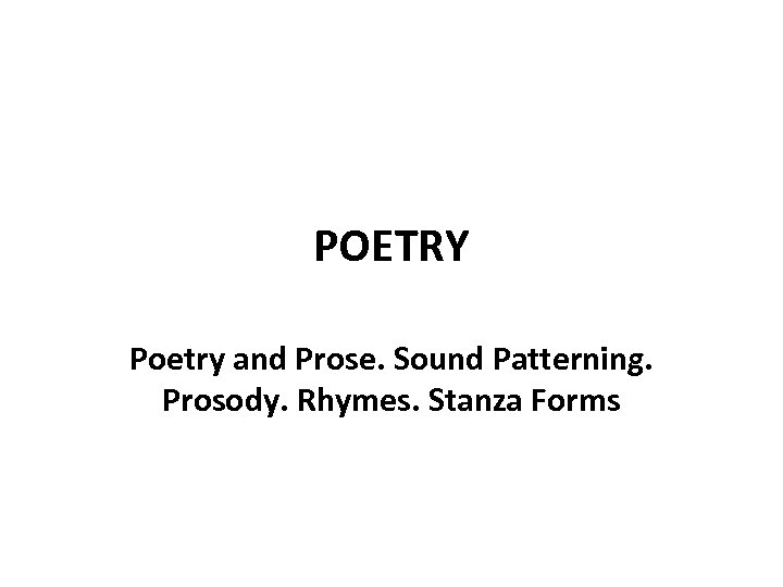 POETRY Poetry and Prose. Sound Patterning. Prosody. Rhymes. Stanza Forms 