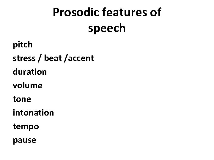 Prosodic features of speech pitch stress / beat /accent duration volume tone intonation tempo