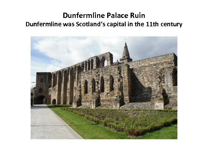 Dunfermline Palace Ruin Dunfermline was Scotland’s capital in the 11 th century 