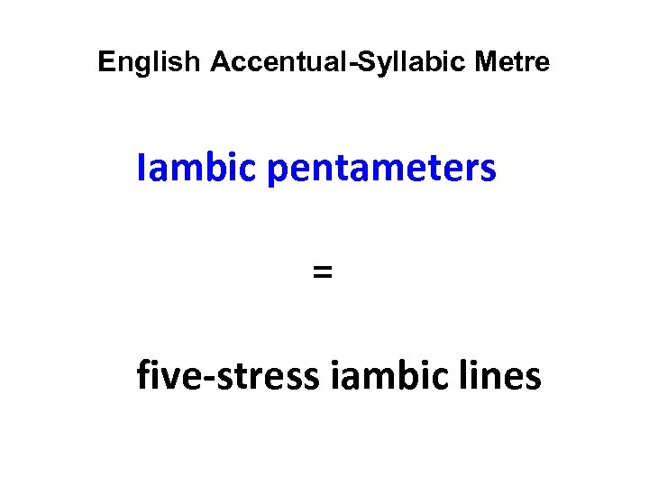 English Accentual-Syllabic Metre Iambic pentameters = five-stress iambic lines 