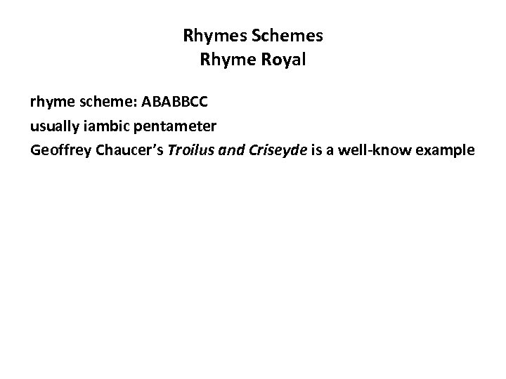 Rhymes Schemes Rhyme Royal rhyme scheme: ABABBCC usually iambic pentameter Geoffrey Chaucer’s Troilus and
