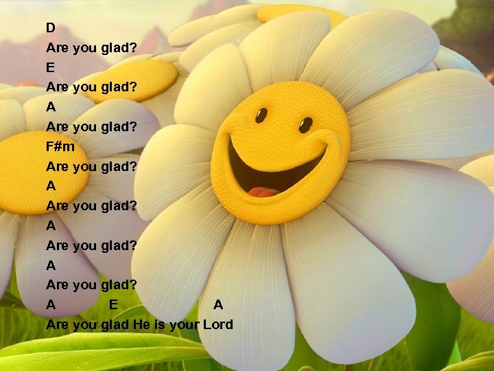 D Are you glad? E Are you glad? A Are you glad? F#m Are