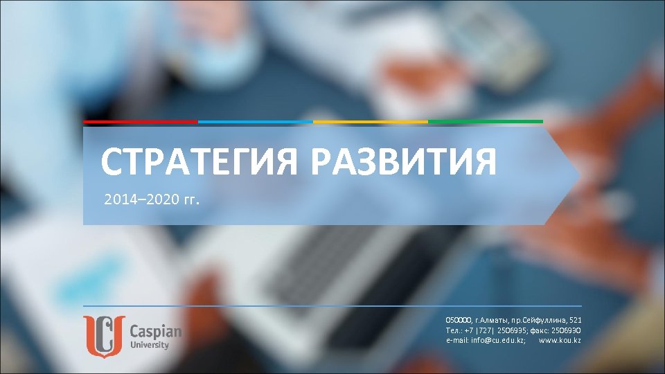 СТРАТЕГИЯ РАЗВИТИЯ 2014– 2020 гг. 050000, г. Алматы, пр. Сейфуллина, 521 Тел. : +7