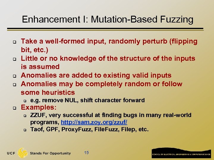 Enhancement I: Mutation-Based Fuzzing q q Take a well-formed input, randomly perturb (flipping bit,