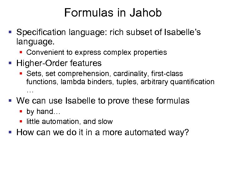 Formulas in Jahob § Specification language: rich subset of Isabelle’s language. § Convenient to