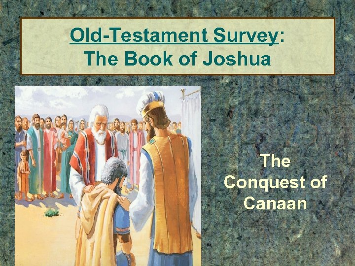 Old-Testament Survey: The Book of Joshua The Conquest of Canaan 