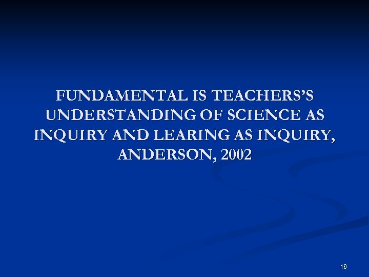 FUNDAMENTAL IS TEACHERS’S UNDERSTANDING OF SCIENCE AS INQUIRY AND LEARING AS INQUIRY, ANDERSON, 2002