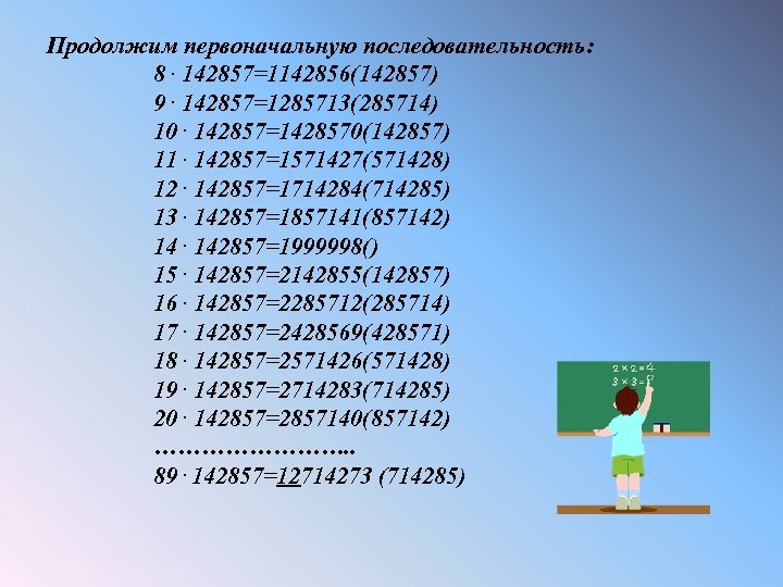 Продолжим первоначальную последовательность: 8. 142857=1142856(142857) 9. 142857=1285713(285714) 10. 142857=1428570(142857) 11. 142857=1571427(571428) 12. 142857=1714284(714285) 13.
